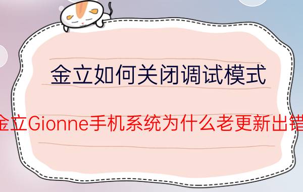 金立如何关闭调试模式 金立Gionne手机系统为什么老更新出错？